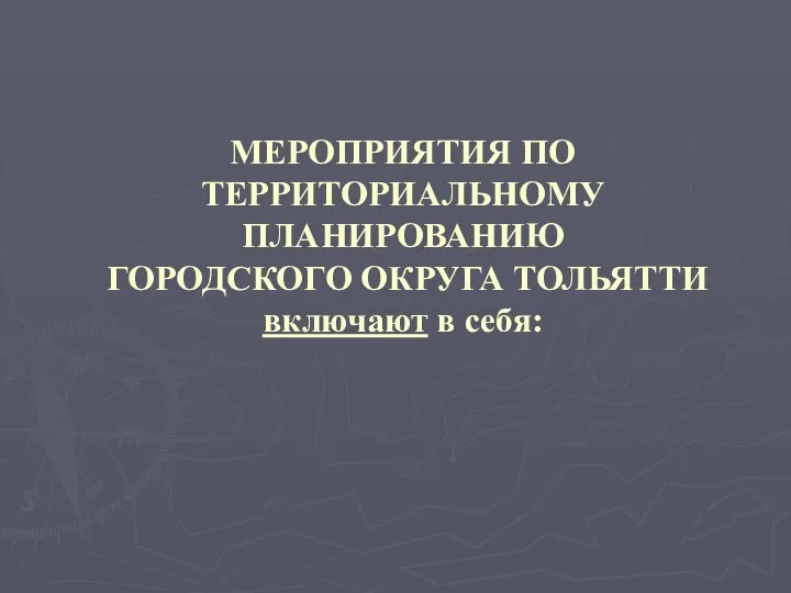 МЕРОПРИЯТИЯ ПО ТЕРРИТОРИАЛЬНОМУ ПЛАНИРОВАНИЮ ГОРОДСКОГО ОКРУГА ТОЛЬЯТТИ включают в себя: