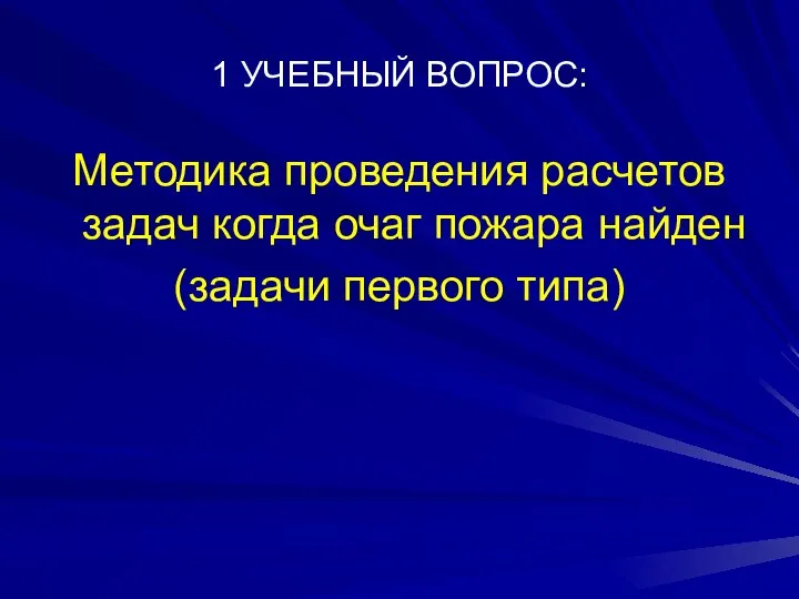 1 УЧЕБНЫЙ ВОПРОС: Методика проведения расчетов задач когда очаг пожара найден (задачи первого типа)