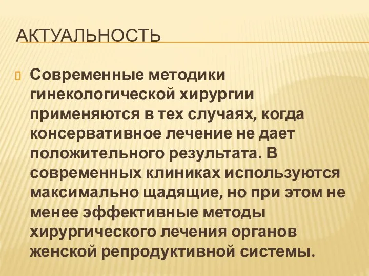 АКТУАЛЬНОСТЬ Современные методики гинекологической хирургии применяются в тех случаях, когда консервативное