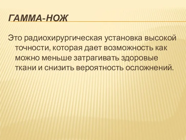 ГАММА-НОЖ Это радиохирургическая установка высокой точности, которая дает возможность как можно