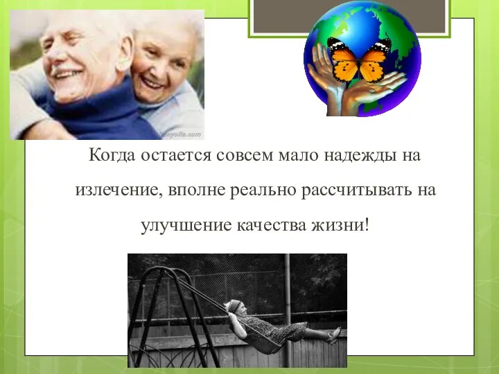 Когда остается совсем мало надежды на излечение, вполне реально рассчитывать на улучшение качества жизни!