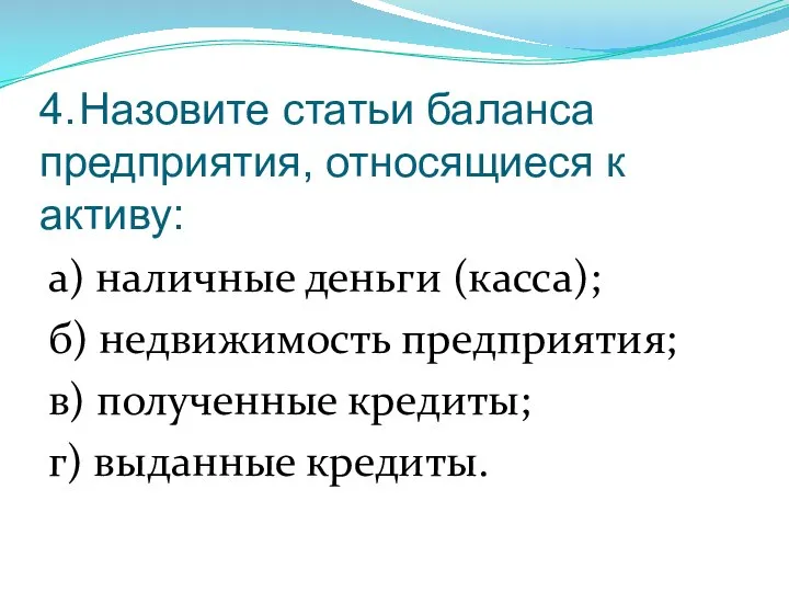 4. Назовите статьи баланса предприятия, относящиеся к активу: а) наличные деньги