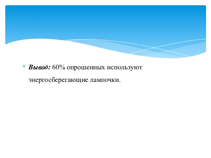 Вывод: 60% опрошенных используют энергосберегающие лампочки.