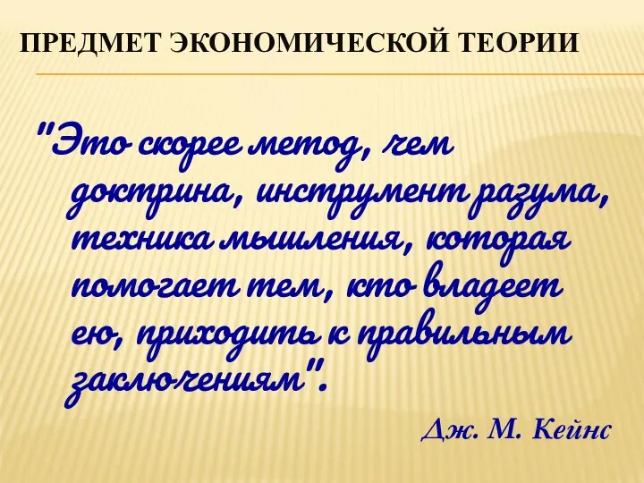 ПРЕДМЕТ ЭКОНОМИЧЕСКОЙ ТЕОРИИ "Это скорее метод, чем доктрина, инструмент разума, техника