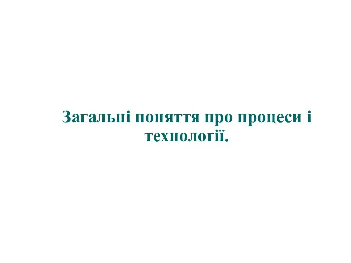 Загальні поняття про процеси і технології.