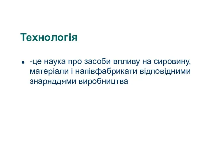 Технологія -це наука про засоби впливу на сировину, матеріали і напівфабрикати відповідними знаряддями виробництва