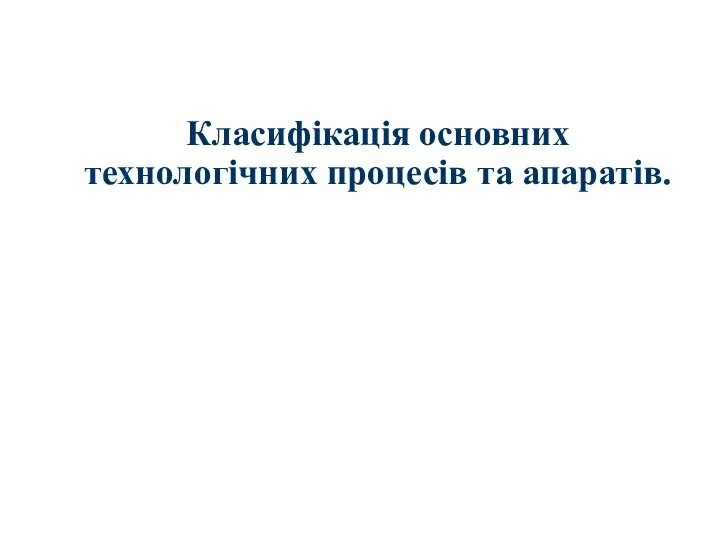 Класифікація основних технологічних процесів та апаратів.