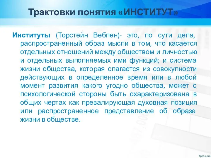 Трактовки понятия «ИНСТИТУТ» Институты (Торстейн Веблен)- это, по сути дела, распространенный