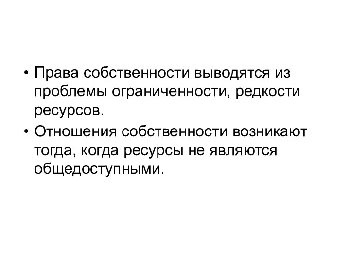 Права собственности выводятся из проблемы ограниченности, редкости ресурсов. Отношения собственности возникают