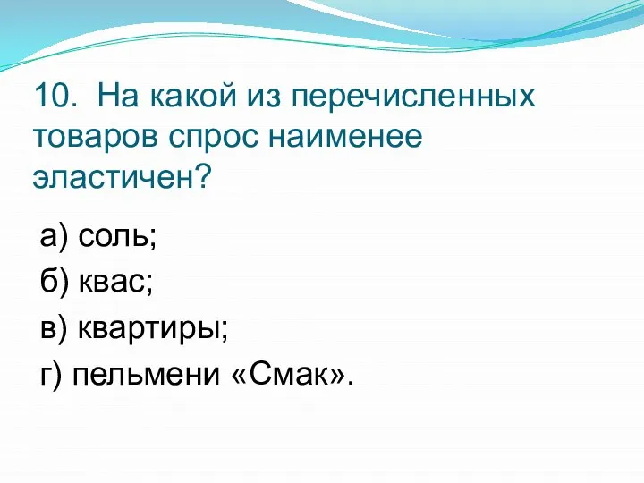 10. На какой из перечисленных товаров спрос наименее эластичен? а) соль;