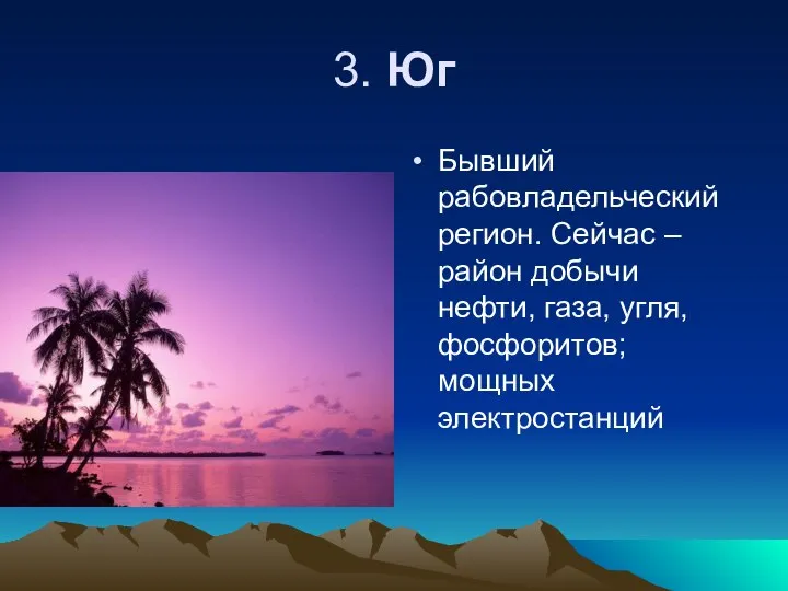 3. Юг Бывший рабовладельческий регион. Сейчас – район добычи нефти, газа, угля, фосфоритов; мощных электростанций