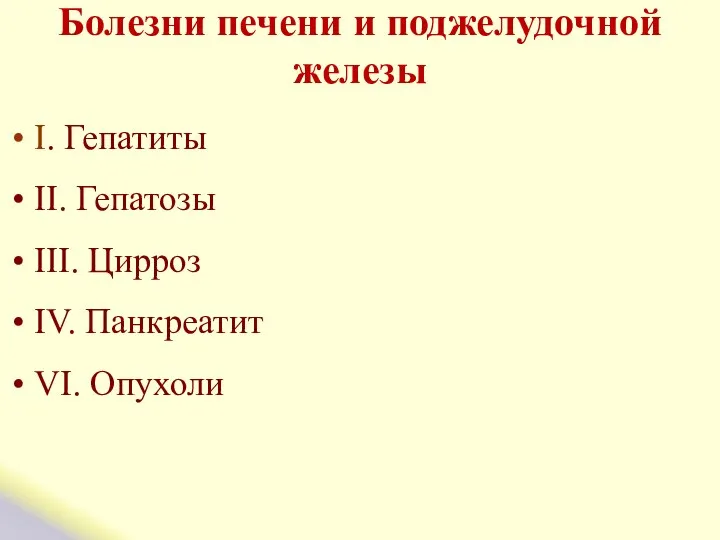 Болезни печени и поджелудочной железы I. Гепатиты II. Гепатозы III. Цирроз IV. Панкреатит VI. Опухоли