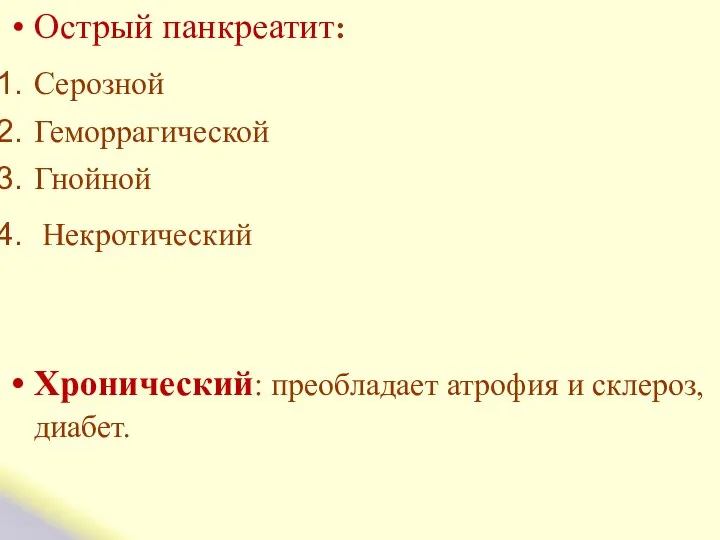 Острый панкреатит: Серозной Геморрагической Гнойной Некротический Хронический: преобладает атрофия и склероз, диабет.