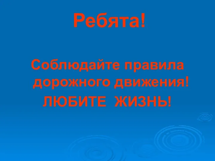 Ребята! Соблюдайте правила дорожного движения! ЛЮБИТЕ ЖИЗНЬ!