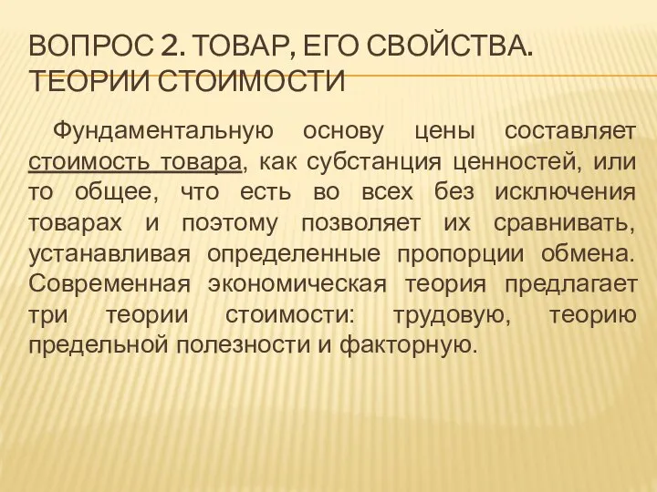 ВОПРОС 2. ТОВАР, ЕГО СВОЙСТВА. ТЕОРИИ СТОИМОСТИ Фундаментальную основу цены составляет