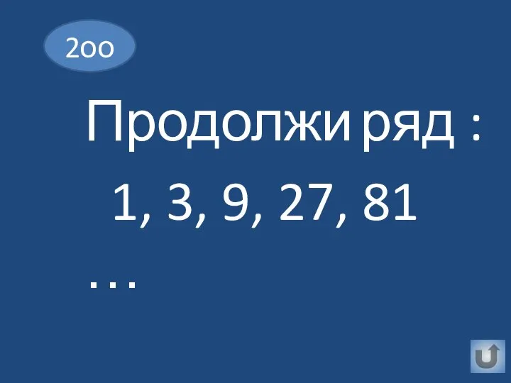 Продолжи ряд : 1, 3, 9, 27, 81 … 2оо