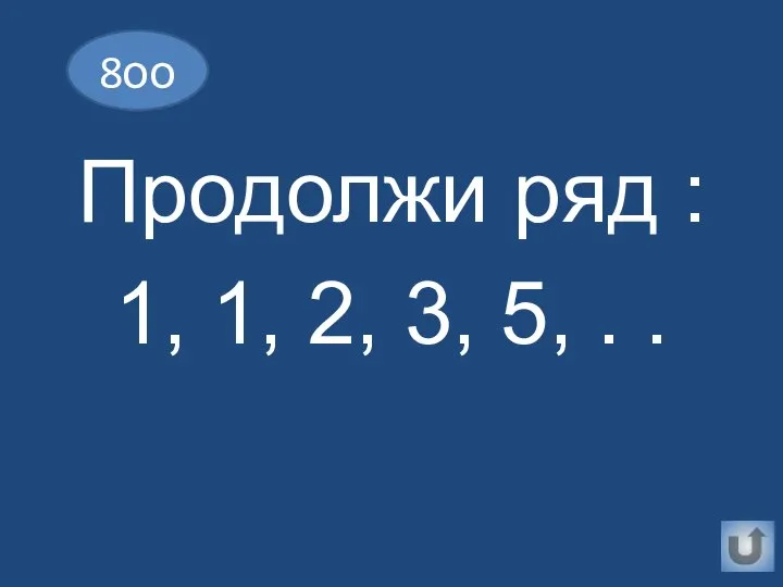 Продолжи ряд : 1, 1, 2, 3, 5, . . 8оо