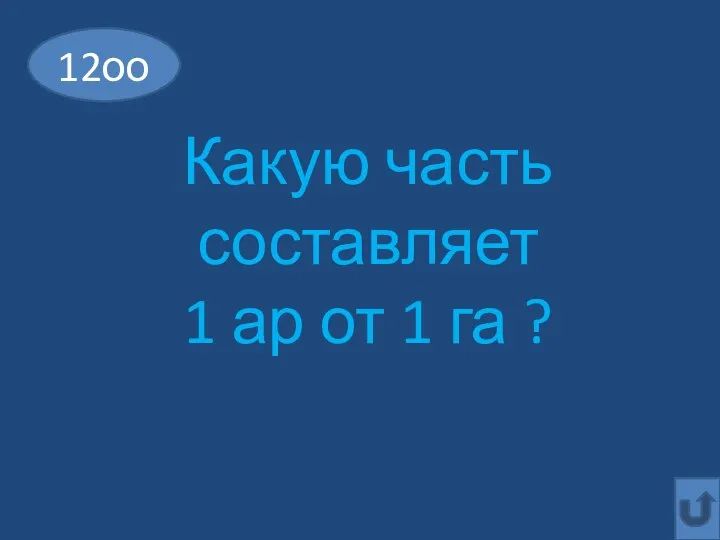 Какую часть составляет 1 ар от 1 га ? 12оо