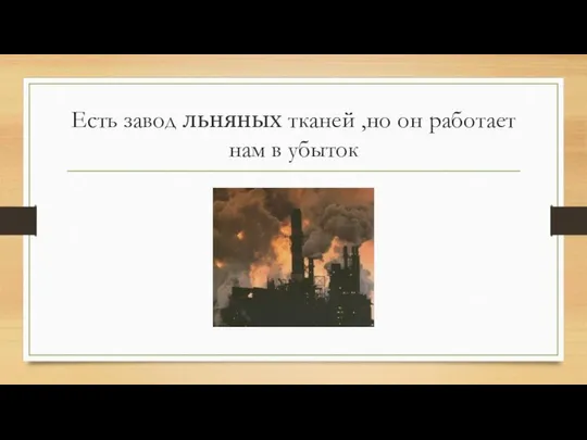 Есть завод льняных тканей ,но он работает нам в убыток