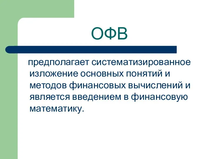 ОФВ предполагает систематизированное изложение основных понятий и методов финансовых вычислений и является введением в финансовую математику.