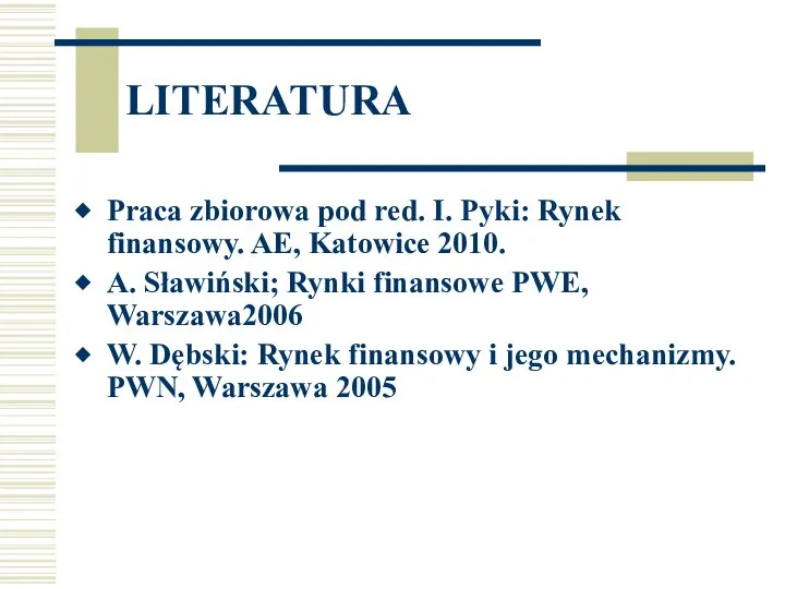 LITERATURA Praca zbiorowa pod red. I. Pyki: Rynek finansowy. AE, Katowice