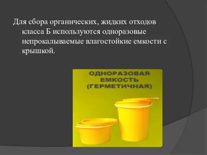 Для сбора органических, жидких отходов класса Б используются одноразовые непрокалываемые влагостойкие емкости с крышкой.