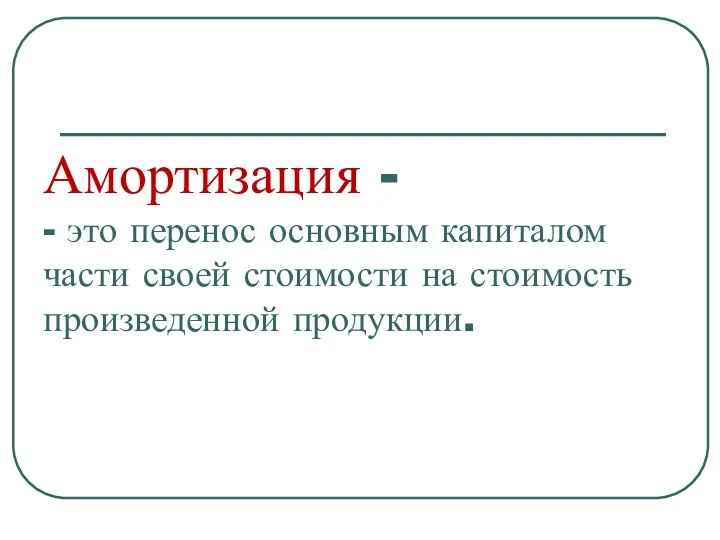 Амортизация - - это перенос основным капиталом части своей стоимости на стоимость произведенной продукции.