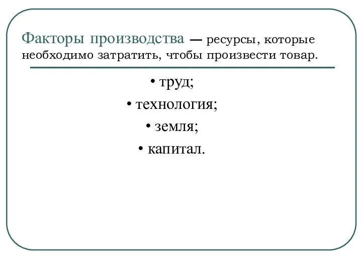 Факторы производства — ресурсы, которые необходимо затратить, чтобы произвести товар. •