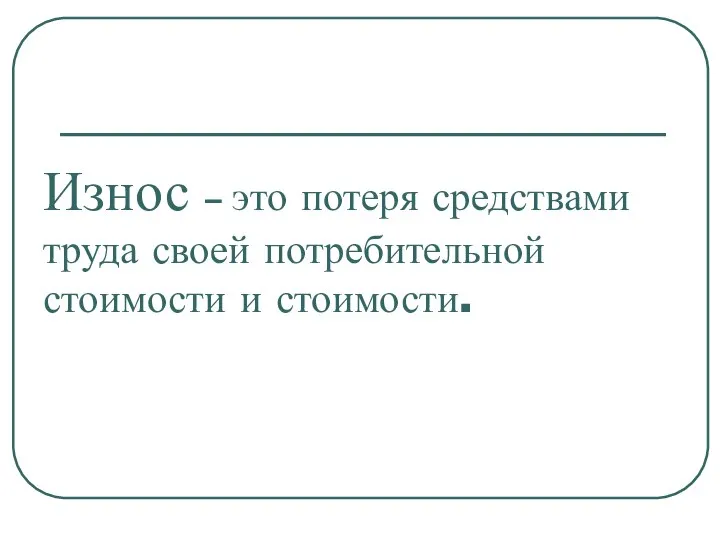 Износ – это потеря средствами труда своей потребительной стоимости и стоимости.