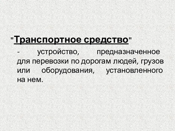 "Транспортное средство" - устройство, предназначенное для перевозки по дорогам людей, грузов или оборудования, установленного на нем.