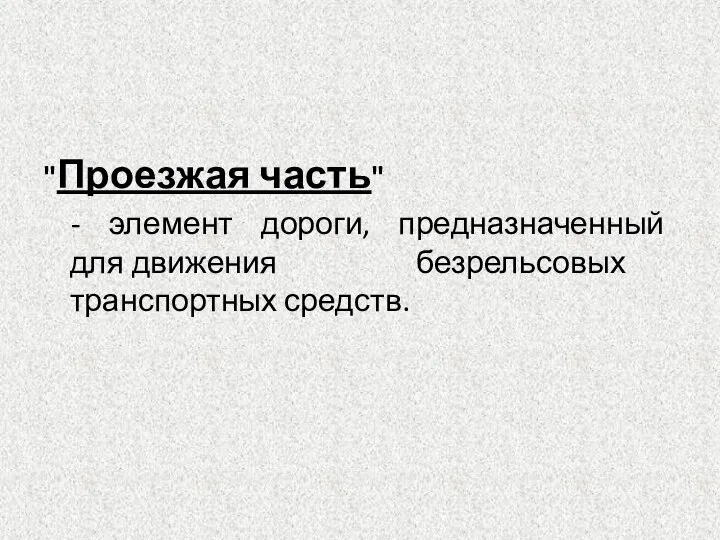 "Проезжая часть" - элемент дороги, предназначенный для движения безрельсовых транспортных средств.