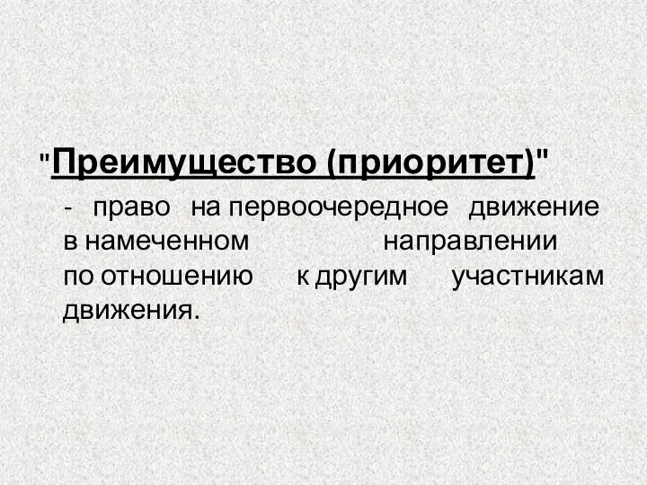 "Преимущество (приоритет)" - право на первоочередное движение в намеченном направлении по отношению к другим участникам движения.