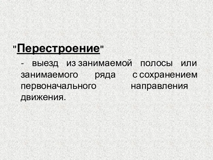 "Перестроение" - выезд из занимаемой полосы или занимаемого ряда с сохранением первоначального направления движения.