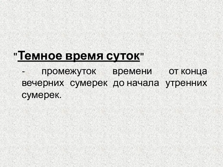 "Темное время суток" - промежуток времени от конца вечерних сумерек до начала утренних сумерек.