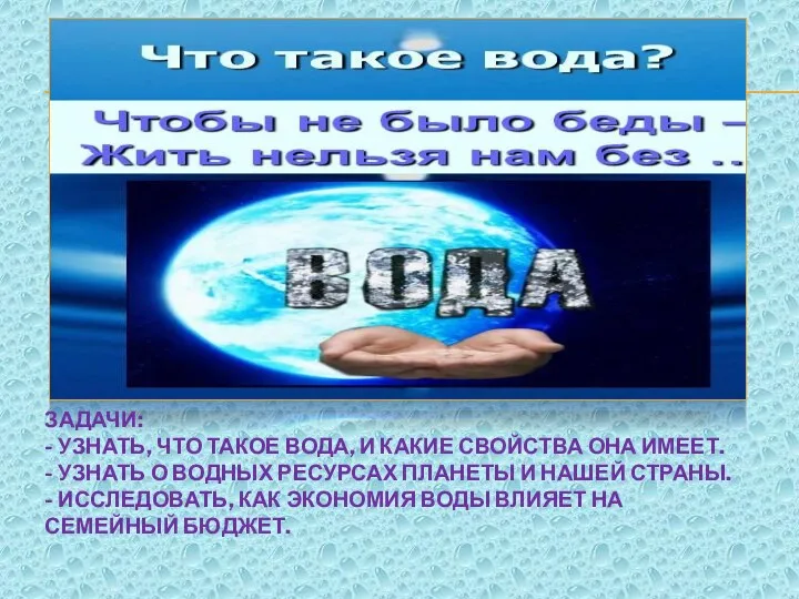 ЗАДАЧИ: - УЗНАТЬ, ЧТО ТАКОЕ ВОДА, И КАКИЕ СВОЙСТВА ОНА ИМЕЕТ.