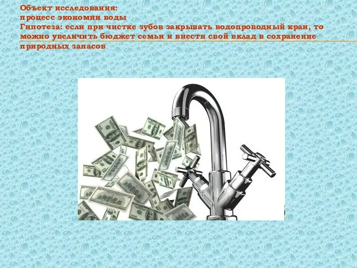 Объект исследования: процесс экономии воды Гипотеза: если при чистке зубов закрывать