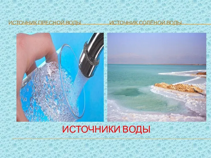 ИСТОЧНИКИ ВОДЫ ИСТОЧНИК ПРЕСНОЙ ВОДЫ ИСТОЧНИК СОЛЁНОЙ ВОДЫ