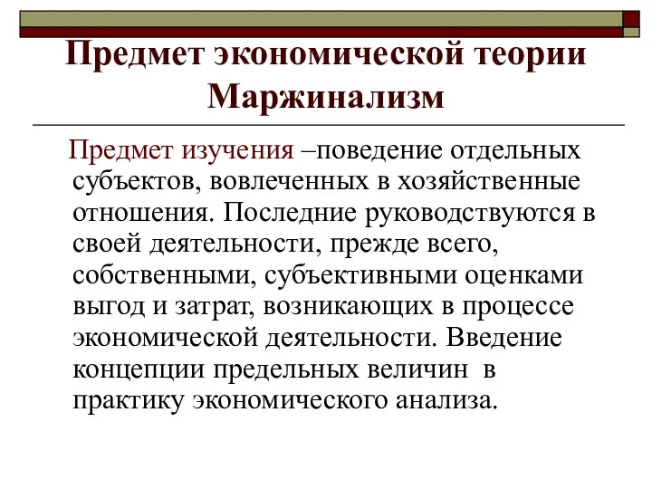 Предмет экономической теории Маржинализм Предмет изучения –поведение отдельных субъектов, вовлеченных в