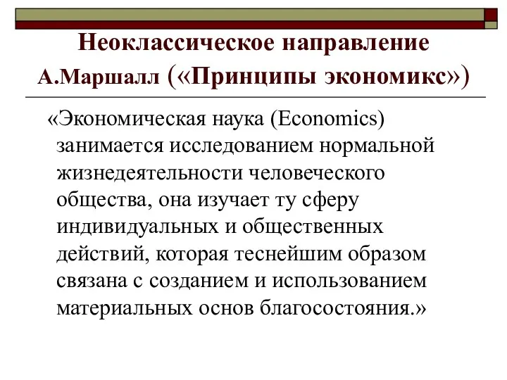 Неоклассическое направление А.Маршалл («Принципы экономикс») «Экономическая наука (Economics) занимается исследованием нормальной