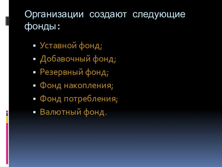 Организации создают следующие фонды: Уставной фонд; Добавочный фонд; Резервный фонд; Фонд накопления; Фонд потребления; Валютный фонд.