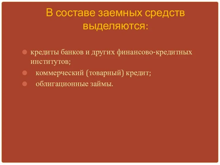 В составе заемных средств выделяются: кредиты банков и других финансово-кредитных институтов; коммерческий (товарный) кредит; облигационные займы.