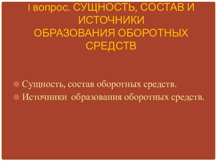 I вопрос. СУЩНОСТЬ, СОСТАВ И ИСТОЧНИКИ ОБРАЗОВАНИЯ ОБОРОТНЫХ СРЕДСТВ Сущность, состав