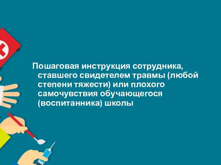 Пошаговая инструкция сотрудника, ставшего свидетелем травмы (любой степени тяжести) или плохого самочувствия обучающегося (воспитанника) школы