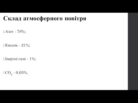 Склад атмосферного повітря Азот - 78%; Кисень - 21%; Інертні гази - 1%; СО2 - 0,03%.