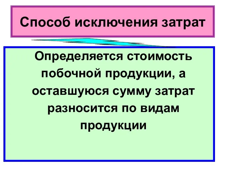 Способ исключения затрат Определяется стоимость побочной продукции, а оставшуюся сумму затрат разносится по видам продукции