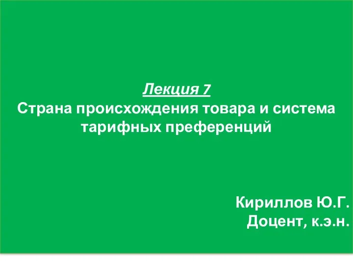 Лекция 7 Страна происхождения товара и система тарифных преференций Кириллов Ю.Г. Доцент, к.э.н.