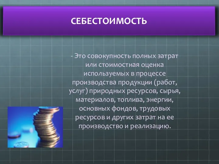 СЕБЕСТОИМОСТЬ - Это совокупность полных затрат или стоимостная оценка используемых в