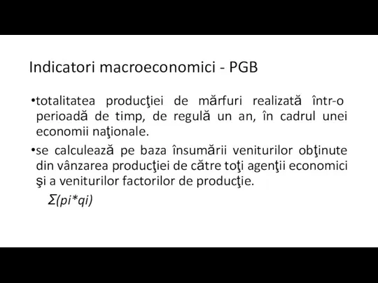 Indicatori macroeconomici - PGB totalitatea producţiei de mărfuri realizată într-o perioadă