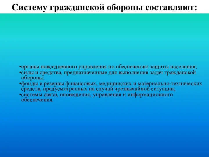 Систему гражданской обороны составляют: органы повседневного управления по обеспечению защиты населения;