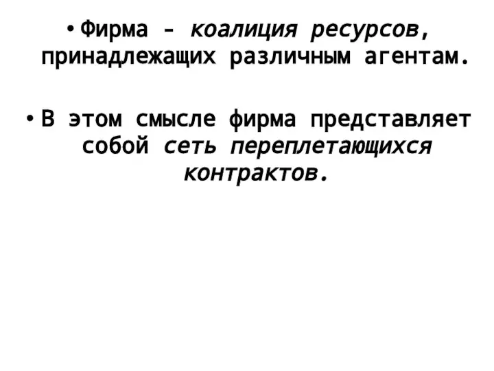 Фирма - коалиция ресурсов, принадлежащих различным агентам. В этом смысле фирма представляет собой сеть переплетающихся контрактов.